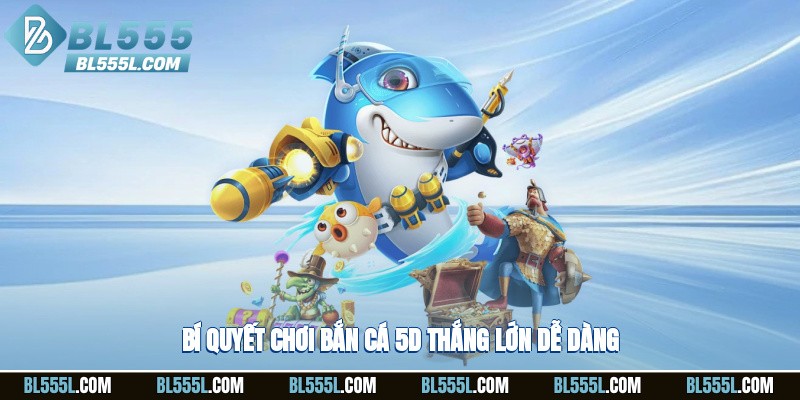 Bí quyết chơi bắn cá 5d thắng lớn dễ dàng