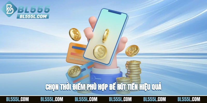 Chọn thời điểm phù hợp để rút tiền hiệu quả