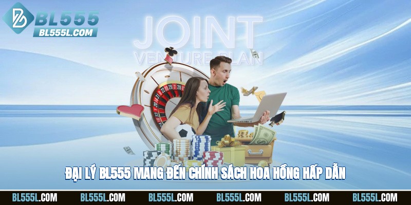 Đại lý BL555 mang đến chính sách hoa hồng hấp dẫn