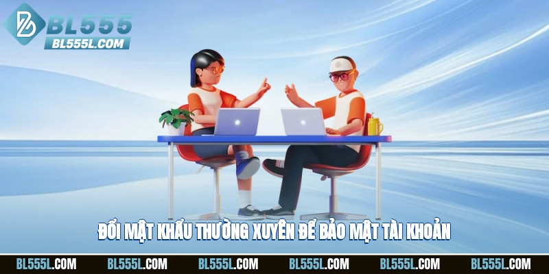 Đổi mật khẩu thường xuyên để bảo mật tài khoản