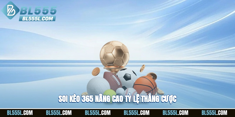 Soi kèo 365 nâng cao tỷ lệ thắng cược