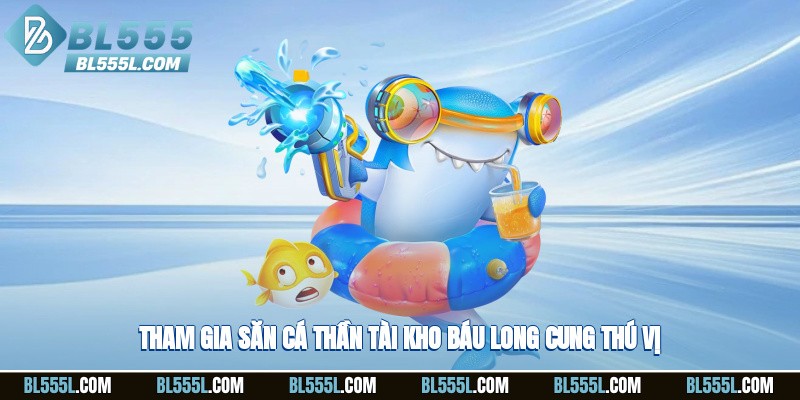 Tham gia săn cá thần tài, kho báu long cung thú vị